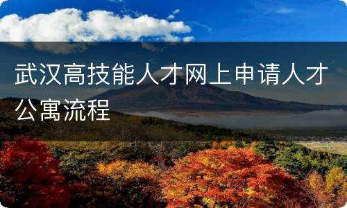 武汉高技能人才网上申请人才公寓流程