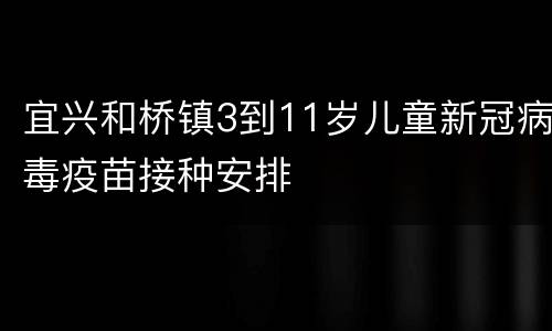 宜兴和桥镇3到11岁儿童新冠病毒疫苗接种安排