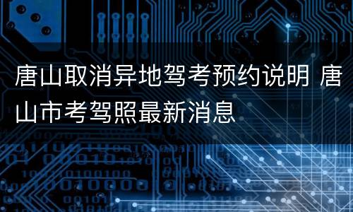 唐山取消异地驾考预约说明 唐山市考驾照最新消息
