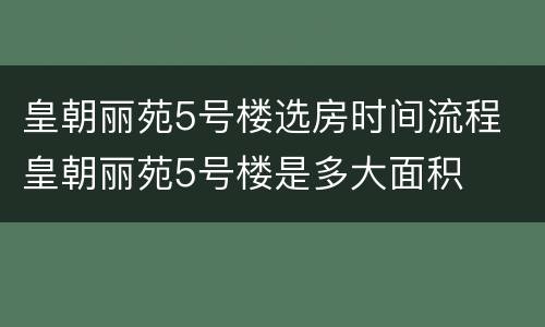 皇朝丽苑5号楼选房时间流程 皇朝丽苑5号楼是多大面积