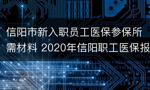 信阳市新入职员工医保参保所需材料 2020年信阳职工医保报销办法