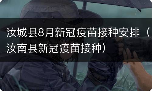 汝城县8月新冠疫苗接种安排（汝南县新冠疫苗接种）