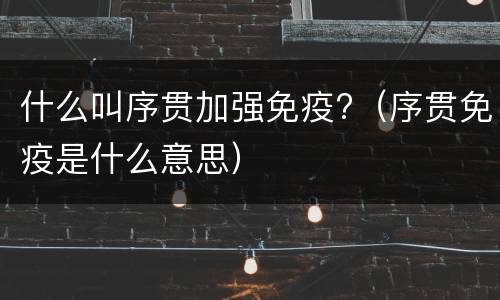 什么叫序贯加强免疫?（序贯免疫是什么意思）