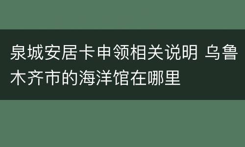 泉城安居卡申领相关说明 乌鲁木齐市的海洋馆在哪里
