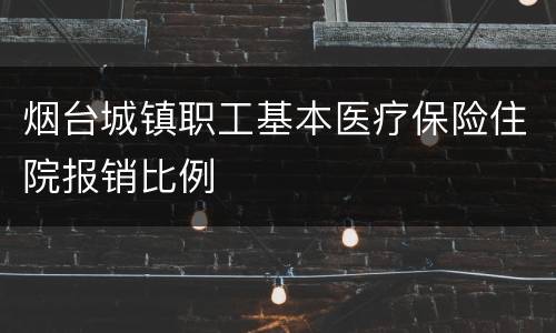 烟台城镇职工基本医疗保险住院报销比例