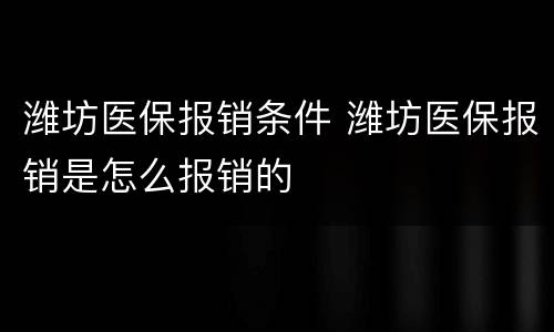 潍坊医保报销条件 潍坊医保报销是怎么报销的