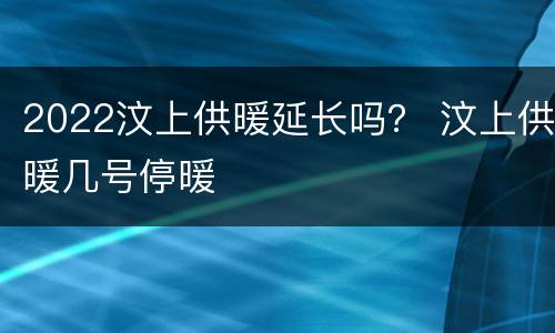 2022汶上供暖延长吗？ 汶上供暖几号停暖