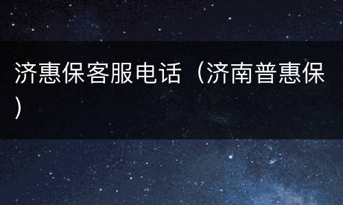 济惠保客服电话（济南普惠保）
