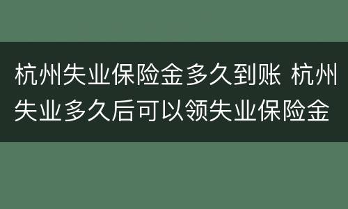 杭州失业保险金多久到账 杭州失业多久后可以领失业保险金