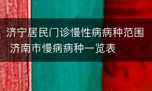 济宁居民门诊慢性病病种范围 济南市慢病病种一览表