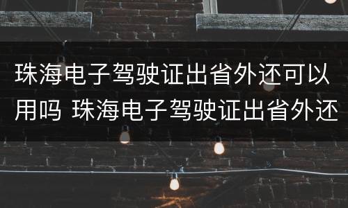 珠海电子驾驶证出省外还可以用吗 珠海电子驾驶证出省外还可以用吗