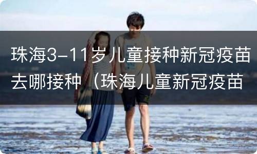 珠海3-11岁儿童接种新冠疫苗去哪接种（珠海儿童新冠疫苗接种点）