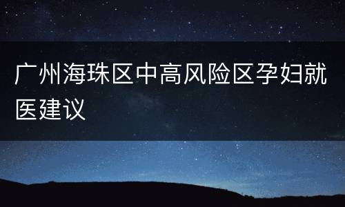 广州海珠区中高风险区孕妇就医建议