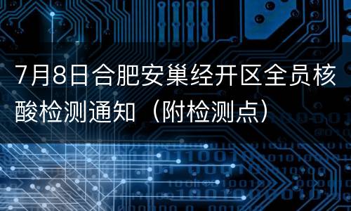 7月8日合肥安巢经开区全员核酸检测通知（附检测点）