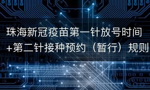 珠海新冠疫苗第一针放号时间+第二针接种预约（暂行）规则