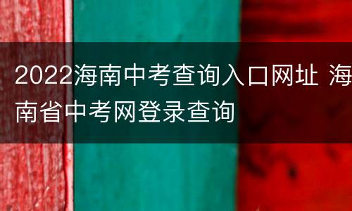 2022海南中考查询入口网址 海南省中考网登录查询