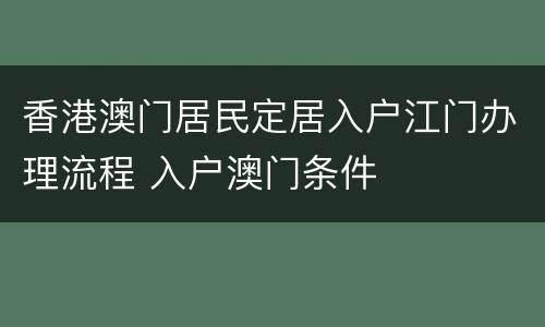 香港澳门居民定居入户江门办理流程 入户澳门条件