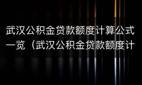 武汉公积金贷款额度计算公式一览（武汉公积金贷款额度计算公式一览表下载）