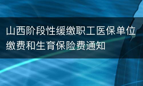 山西阶段性缓缴职工医保单位缴费和生育保险费通知
