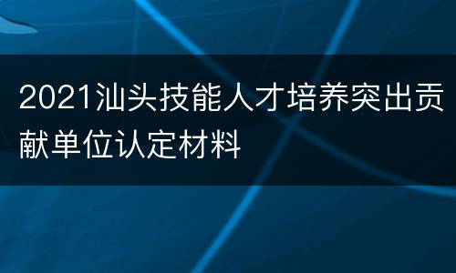 2021汕头技能人才培养突出贡献单位认定材料