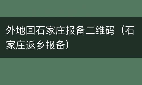 外地回石家庄报备二维码（石家庄返乡报备）