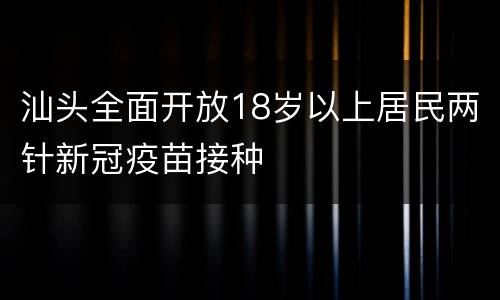 汕头全面开放18岁以上居民两针新冠疫苗接种