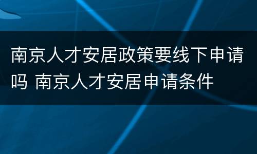 南京人才安居政策要线下申请吗 南京人才安居申请条件