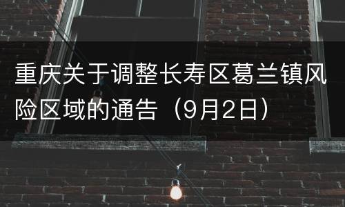 重庆关于调整长寿区葛兰镇风险区域的通告（9月2日）