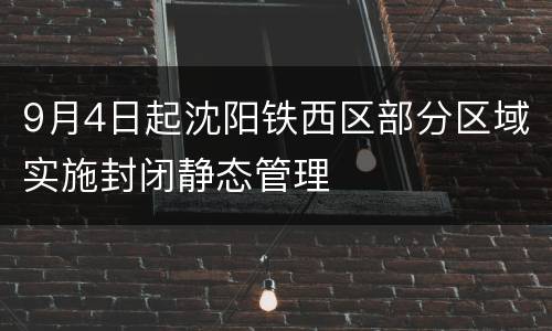 9月4日起沈阳铁西区部分区域实施封闭静态管理