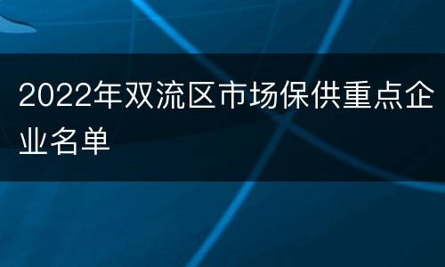 2022年双流区市场保供重点企业名单
