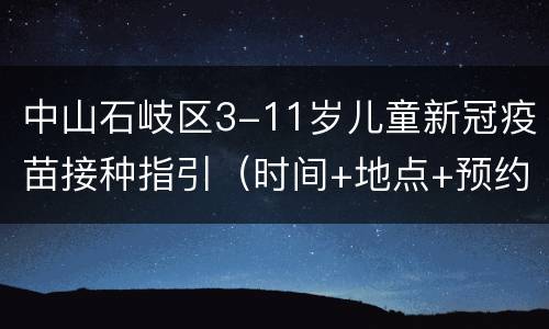中山石岐区3-11岁儿童新冠疫苗接种指引（时间+地点+预约）