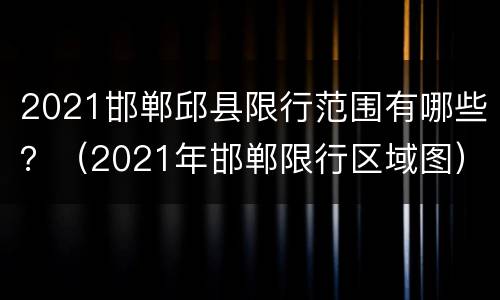 2021邯郸邱县限行范围有哪些？（2021年邯郸限行区域图）