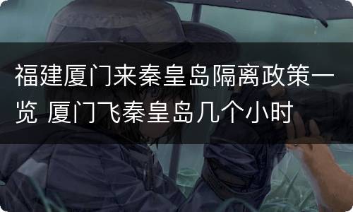 福建厦门来秦皇岛隔离政策一览 厦门飞秦皇岛几个小时