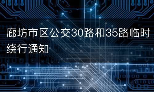 廊坊市区公交30路和35路临时绕行通知