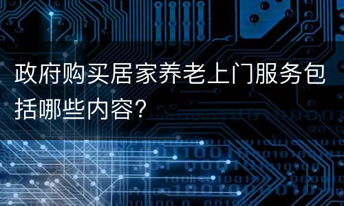 政府购买居家养老上门服务包括哪些内容?