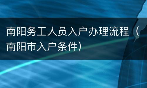 南阳务工人员入户办理流程（南阳市入户条件）