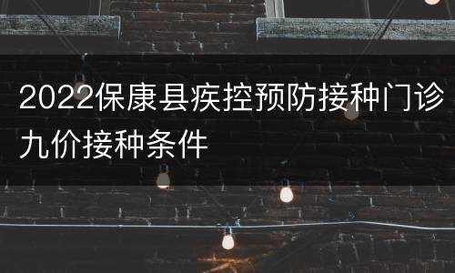 2022保康县疾控预防接种门诊九价接种条件