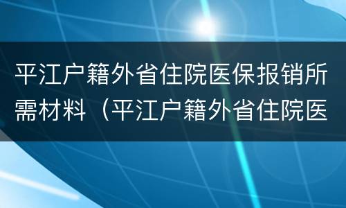 平江户籍外省住院医保报销所需材料（平江户籍外省住院医保报销所需材料有哪些）