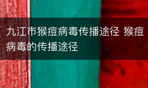 九江市猴痘病毒传播途径 猴痘病毒的传播途径