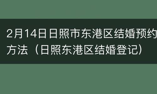 2月14日日照市东港区结婚预约方法（日照东港区结婚登记）
