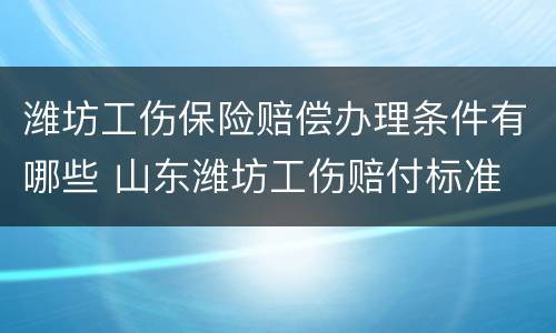 潍坊工伤保险赔偿办理条件有哪些 山东潍坊工伤赔付标准