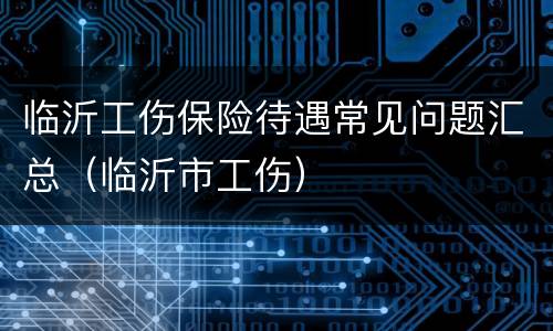 临沂工伤保险待遇常见问题汇总（临沂市工伤）