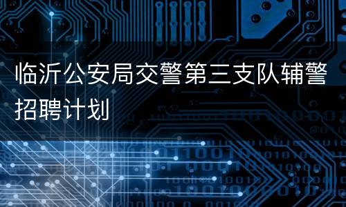 临沂公安局交警第三支队辅警招聘计划