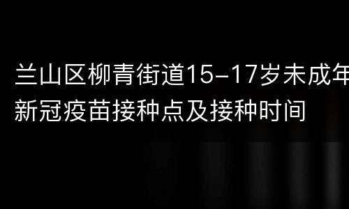 兰山区柳青街道15-17岁未成年新冠疫苗接种点及接种时间