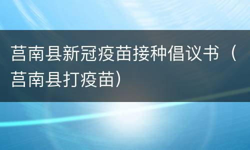 莒南县新冠疫苗接种倡议书（莒南县打疫苗）