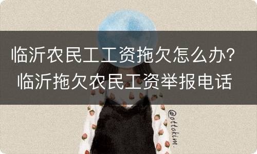 临沂农民工工资拖欠怎么办？ 临沂拖欠农民工资举报电话