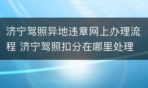济宁驾照异地违章网上办理流程 济宁驾照扣分在哪里处理