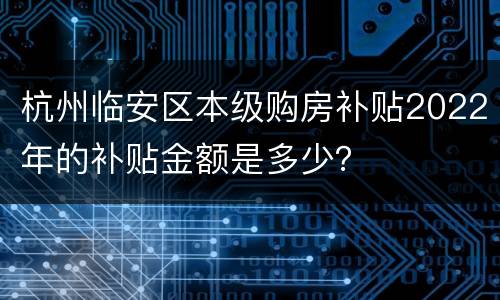 杭州临安区本级购房补贴2022年的补贴金额是多少？