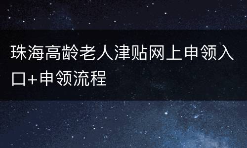 珠海高龄老人津贴网上申领入口+申领流程