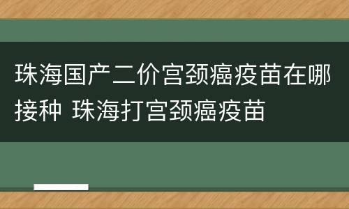 珠海国产二价宫颈癌疫苗在哪接种 珠海打宫颈癌疫苗